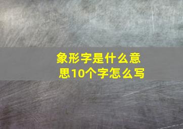 象形字是什么意思10个字怎么写