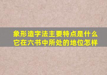 象形造字法主要特点是什么它在六书中所处的地位怎样