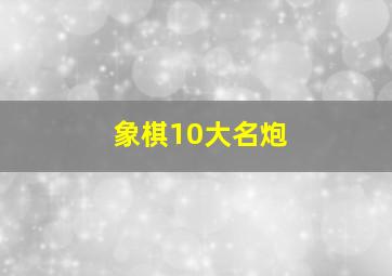 象棋10大名炮