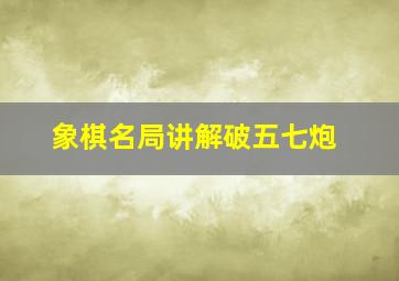 象棋名局讲解破五七炮