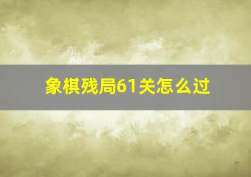 象棋残局61关怎么过