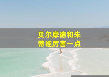 贝尔摩德和朱蒂谁厉害一点