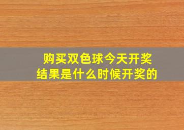 购买双色球今天开奖结果是什么时候开奖的