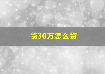 贷30万怎么贷