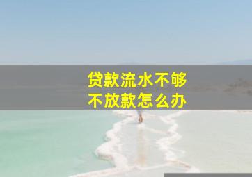 贷款流水不够不放款怎么办