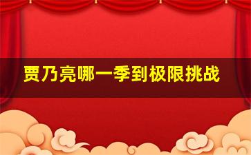 贾乃亮哪一季到极限挑战