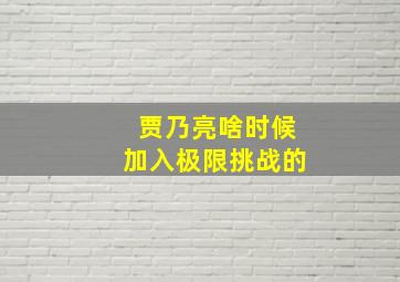 贾乃亮啥时候加入极限挑战的