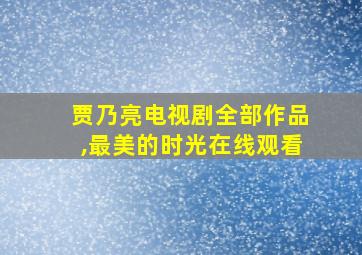 贾乃亮电视剧全部作品,最美的时光在线观看