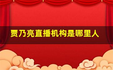 贾乃亮直播机构是哪里人