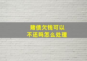 赌债欠钱可以不还吗怎么处理