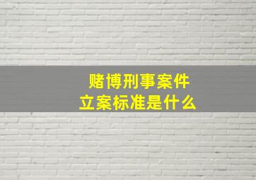 赌博刑事案件立案标准是什么