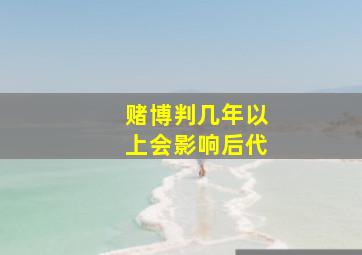 赌博判几年以上会影响后代