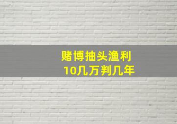 赌博抽头渔利10几万判几年