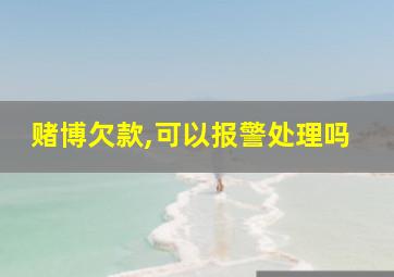 赌博欠款,可以报警处理吗