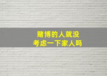 赌博的人就没考虑一下家人吗