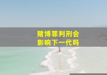 赌博罪判刑会影响下一代吗