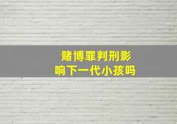 赌博罪判刑影响下一代小孩吗