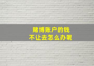 赌博账户的钱不让去怎么办呢