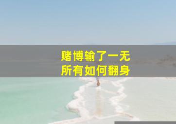 赌博输了一无所有如何翻身