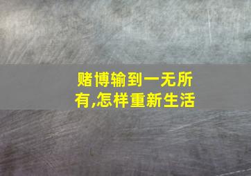 赌博输到一无所有,怎样重新生活