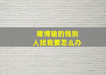 赌博输的钱别人找我要怎么办