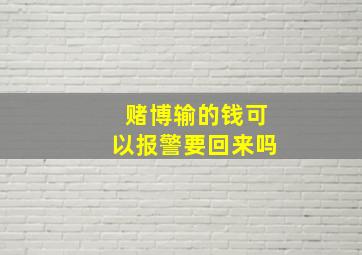 赌博输的钱可以报警要回来吗