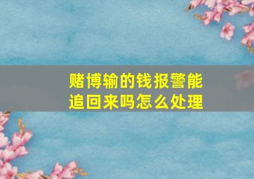 赌博输的钱报警能追回来吗怎么处理