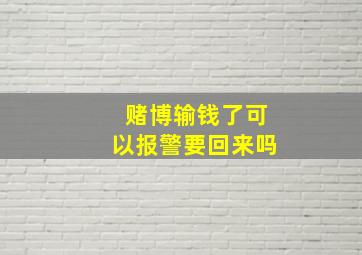 赌博输钱了可以报警要回来吗