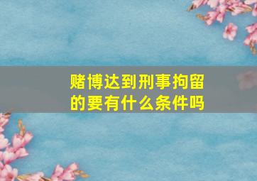 赌博达到刑事拘留的要有什么条件吗