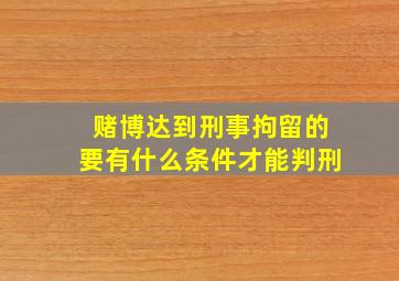 赌博达到刑事拘留的要有什么条件才能判刑