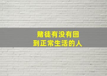 赌徒有没有回到正常生活的人