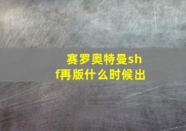 赛罗奥特曼shf再版什么时候出