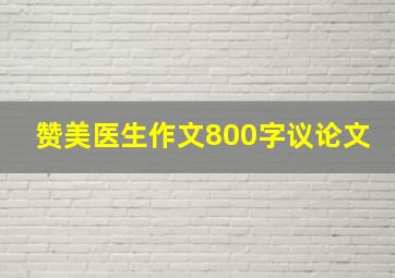 赞美医生作文800字议论文