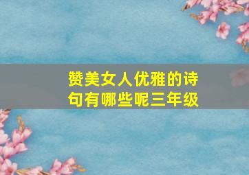 赞美女人优雅的诗句有哪些呢三年级