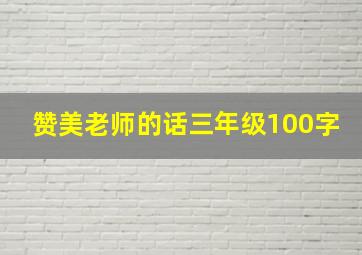 赞美老师的话三年级100字