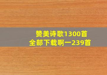 赞美诗歌1300首全部下载啊一239首