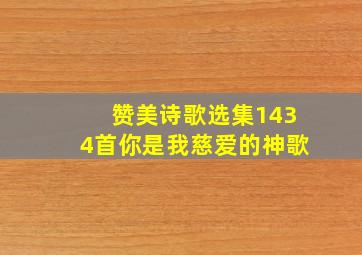 赞美诗歌选集1434首你是我慈爱的神歌