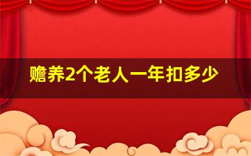 赡养2个老人一年扣多少