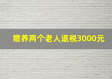 赡养两个老人退税3000元