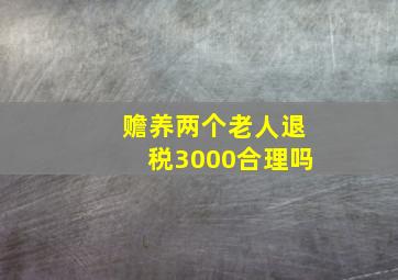 赡养两个老人退税3000合理吗