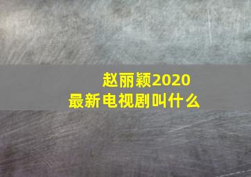 赵丽颖2020最新电视剧叫什么