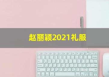 赵丽颖2021礼服