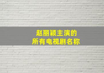 赵丽颖主演的所有电视剧名称