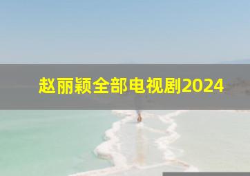 赵丽颖全部电视剧2024