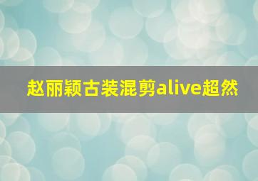 赵丽颖古装混剪alive超然