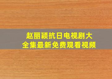 赵丽颖抗日电视剧大全集最新免费观看视频