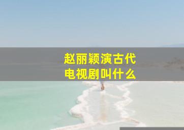 赵丽颖演古代电视剧叫什么