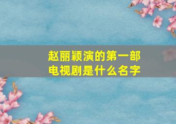 赵丽颖演的第一部电视剧是什么名字