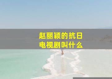 赵丽颖的抗日电视剧叫什么