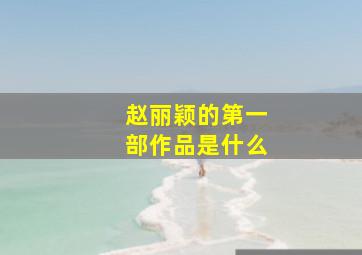 赵丽颖的第一部作品是什么